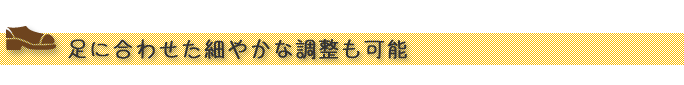 “足に合わせた細やかな調整も可能