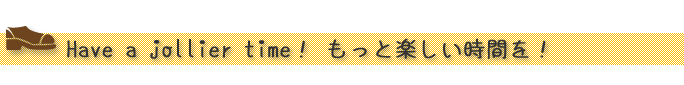 “Have a jollier time! もっと楽しい時間を!