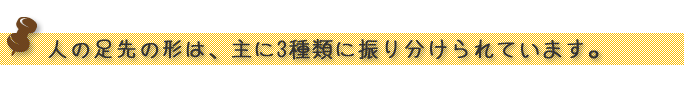 人の足先の形は、主に3種類に振り分けられています。