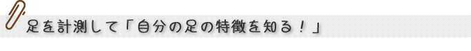 足を計測して「自分の足の特徴を知る!」